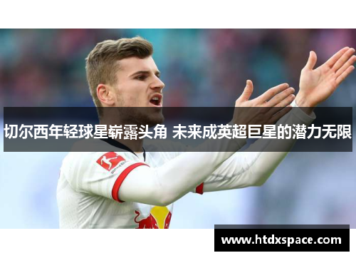 切尔西年轻球星崭露头角 未来成英超巨星的潜力无限