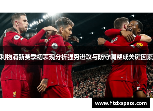 利物浦新赛季初表现分析强势进攻与防守调整成关键因素