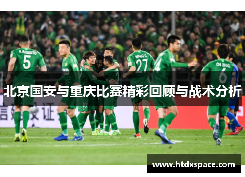 北京国安与重庆比赛精彩回顾与战术分析