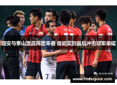 国安与泰山激战再度来袭 谁能笑到最后冲击冠军荣耀