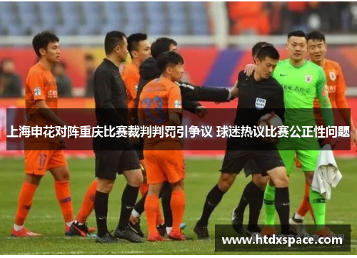 上海申花对阵重庆比赛裁判判罚引争议 球迷热议比赛公正性问题
