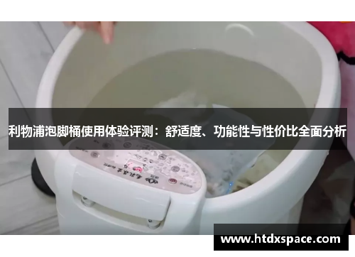 利物浦泡脚桶使用体验评测：舒适度、功能性与性价比全面分析
