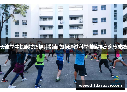 天津学生长跑技巧提升指南 如何通过科学训练提高跑步成绩