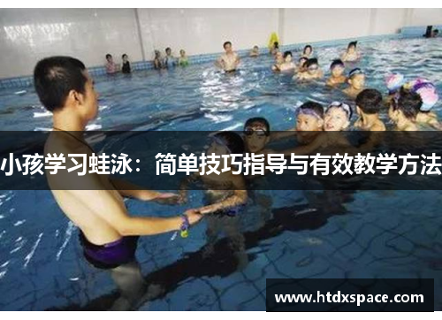 小孩学习蛙泳：简单技巧指导与有效教学方法