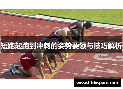 短跑起跑到冲刺的姿势要领与技巧解析